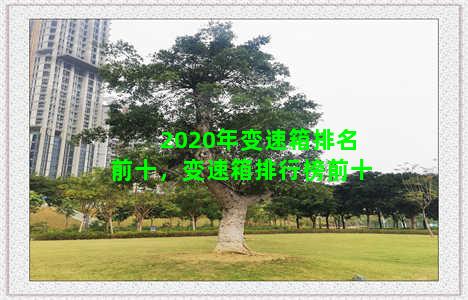 2020年变速箱排名前十，变速箱排行榜前十