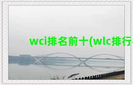 wci排名前十(wlc排行榜)