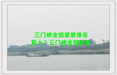 三门峡全铝家居排名前十？三门峡全铝家具