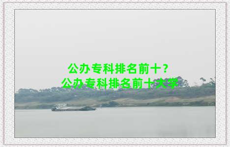 公办专科排名前十？公办专科排名前十大学