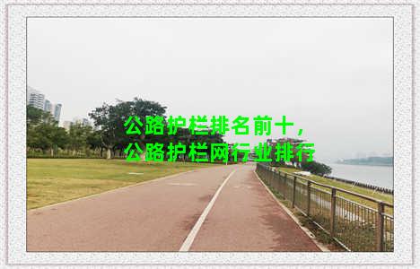 公路护栏排名前十，公路护栏网行业排行