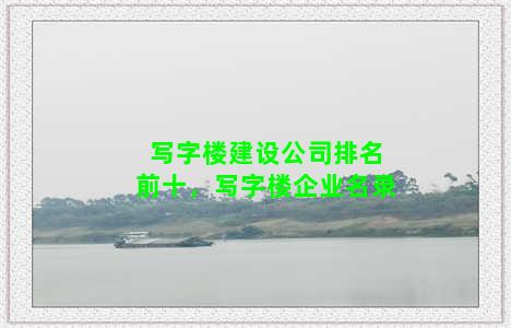 写字楼建设公司排名前十，写字楼企业名录