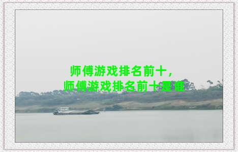 师傅游戏排名前十，师傅游戏排名前十是谁