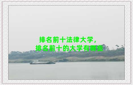 排名前十法律大学，排名前十的大学有哪些