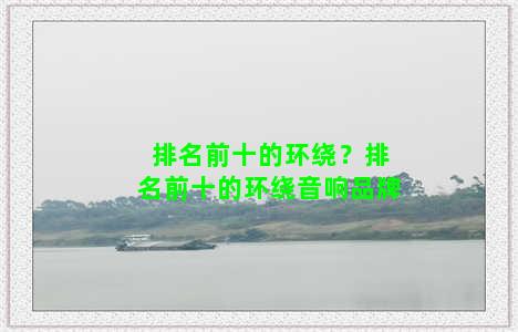 排名前十的环绕？排名前十的环绕音响品牌