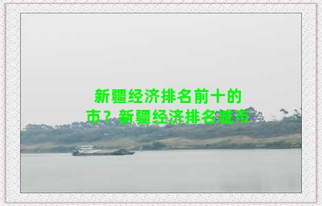 新疆经济排名前十的市？新疆经济排名城市