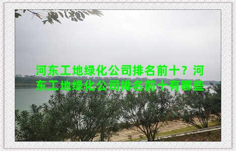 河东工地绿化公司排名前十？河东工地绿化公司排名前十有哪些