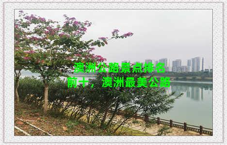 澳洲公路景点排名前十，澳洲最美公路